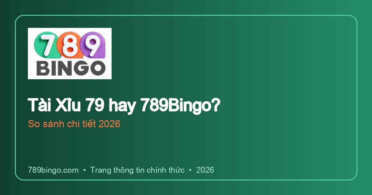 Tài Xỉu 79 hay 789Bingo? So sánh 2026